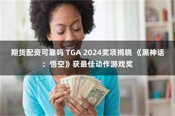 期货配资可靠吗 TGA 2024奖项揭晓 《黑神话：悟空》获最佳动作游戏奖