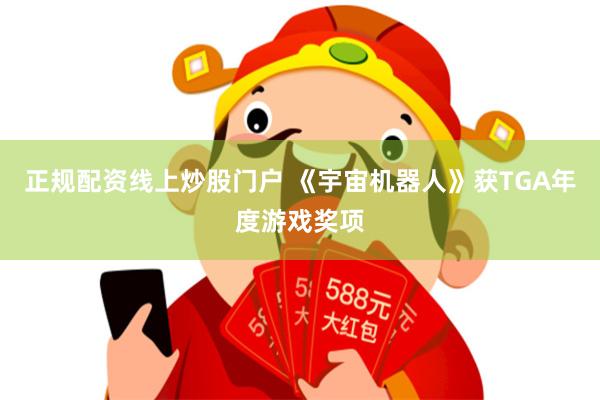 正规配资线上炒股门户 《宇宙机器人》获TGA年度游戏奖项