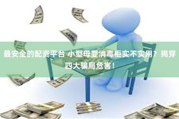 最安全的配资平台 小型母婴消毒柜实不实用？揭穿四大骗局危害！