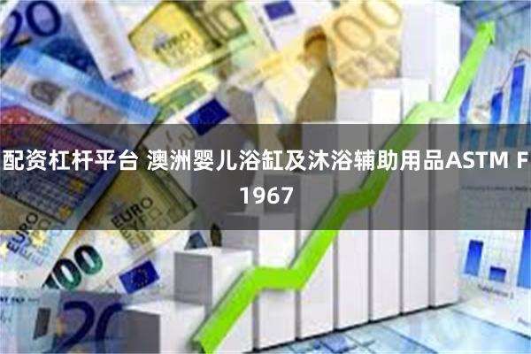 配资杠杆平台 澳洲婴儿浴缸及沐浴辅助用品ASTM F1967