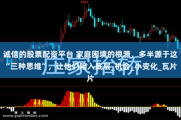 诚信的股票配资平台 家庭困境的根源，多半源于这“三种思维”，让他们陷入底层_机会_小变化_瓦片