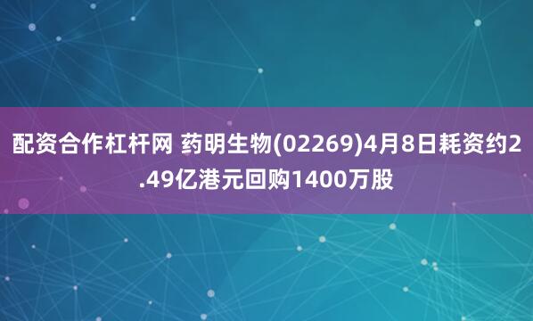 配资合作杠杆网 药明生物(02269)4月8日耗资约2.49亿港元回购1400万股