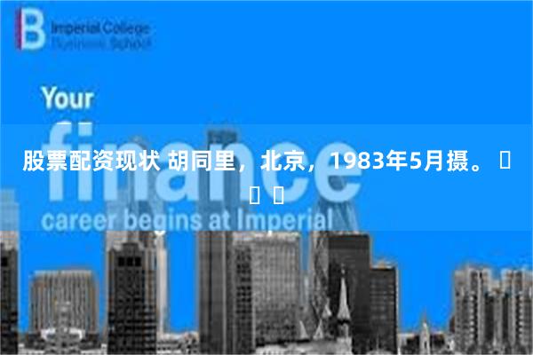 股票配资现状 胡同里，北京，1983年5月摄。 ​​​