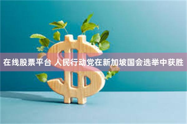 在线股票平台 人民行动党在新加坡国会选举中获胜