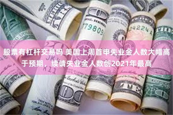 股票有杠杆交易吗 美国上周首申失业金人数大幅高于预期，续请失业金人数创2021年最高