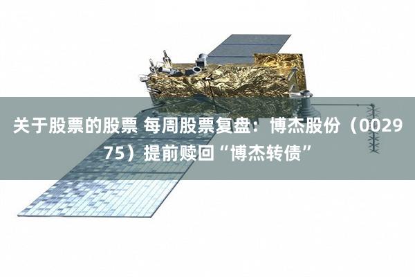 关于股票的股票 每周股票复盘：博杰股份（002975）提前赎回“博杰转债”