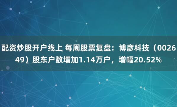 配资炒股开户线上 每周股票复盘：博彦科技（002649）股东户数增加1.14万户，增幅20.52%