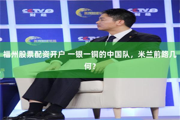 福州股票配资开户 一银一铜的中国队，米兰前路几何？