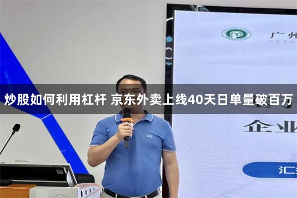 炒股如何利用杠杆 京东外卖上线40天日单量破百万