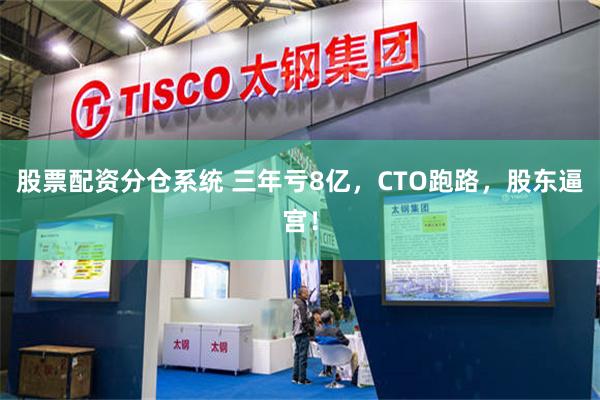 股票配资分仓系统 三年亏8亿，CTO跑路，股东逼宫！