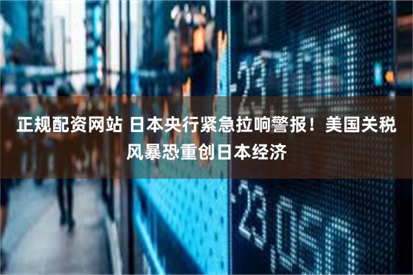 正规配资网站 日本央行紧急拉响警报！美国关税风暴恐重创日本经济