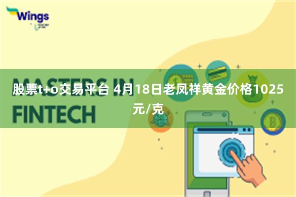 股票t+o交易平台 4月18日老凤祥黄金价格1025元/克