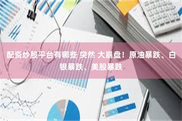 配资炒股平台有哪些 突然 大崩盘！原油暴跌、白银暴跌、美股暴跌