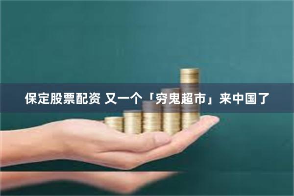保定股票配资 又一个「穷鬼超市」来中国了