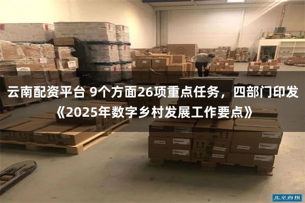 云南配资平台 9个方面26项重点任务，四部门印发《2025年数字乡村发展工作要点》