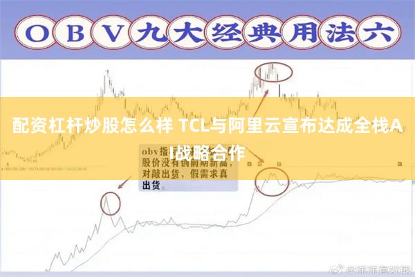 配资杠杆炒股怎么样 TCL与阿里云宣布达成全栈AI战略合作