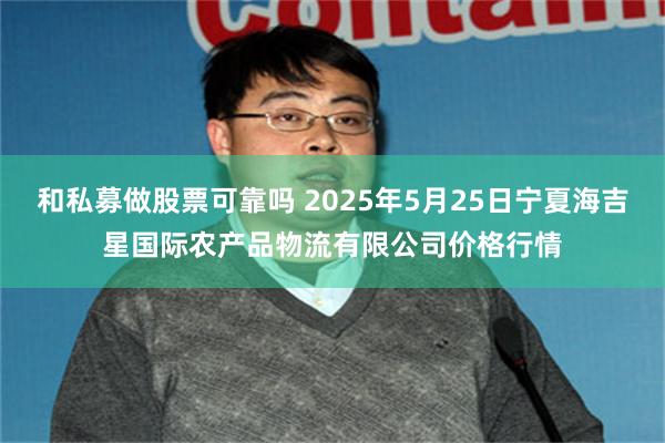 和私募做股票可靠吗 2025年5月25日宁夏海吉星国际农产品物流有限公司价格行情