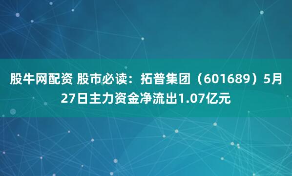 股牛网配资 股市必读：拓普集团（601689）5月27日主力资金净流出1.07亿元