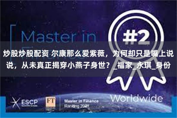 炒股炒股配资 尔康那么爱紫薇，为何却只是嘴上说说，从未真正揭穿小燕子身世？_福家_永琪_身份