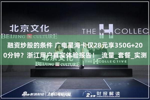 融资炒股的条件 广电星海卡仅28元享350G+200分钟？浙江用户真实体验报告！_流量_套餐_实测
