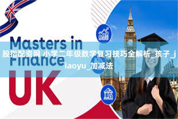 股指配资网 小学二年级数学复习技巧全解析_孩子_jiaoyu_加减法