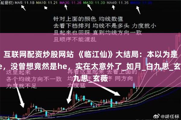 互联网配资炒股网站 《临江仙》大结局：本以为是be，没曾想竟然是he，实在太意外了_如月_白九思_玄薇
