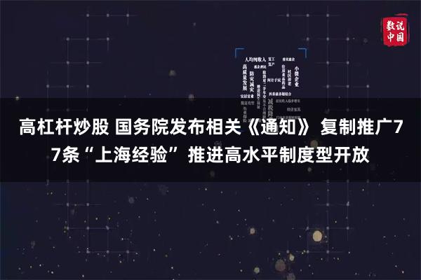 高杠杆炒股 国务院发布相关《通知》 复制推广77条“上海经验” 推进高水平制度型开放